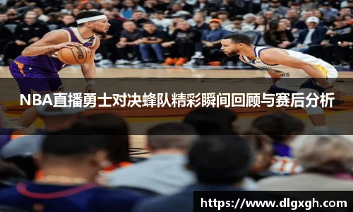 NBA直播勇士对决蜂队精彩瞬间回顾与赛后分析