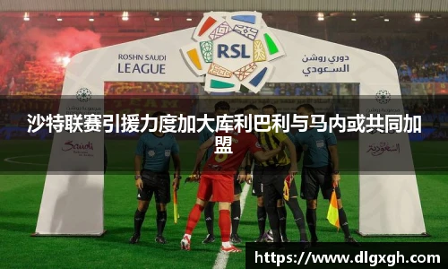 沙特联赛引援力度加大库利巴利与马内或共同加盟