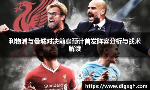 利物浦与曼城对决前瞻预计首发阵容分析与战术解读
