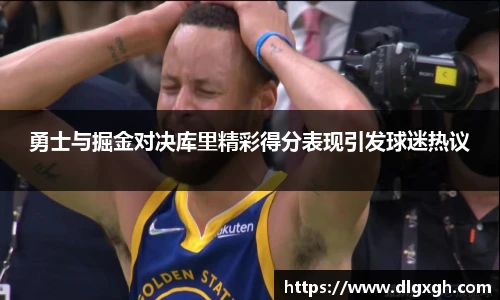 勇士与掘金对决库里精彩得分表现引发球迷热议