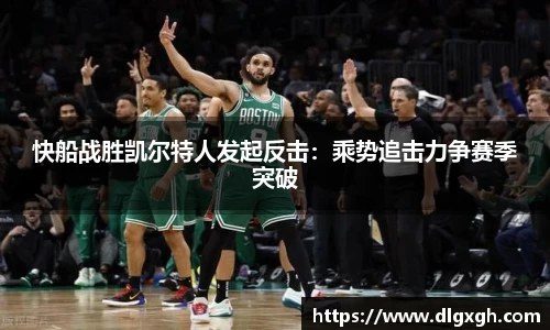 快船战胜凯尔特人发起反击：乘势追击力争赛季突破