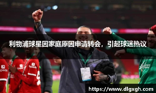 利物浦球星因家庭原因申请转会，引起球迷热议