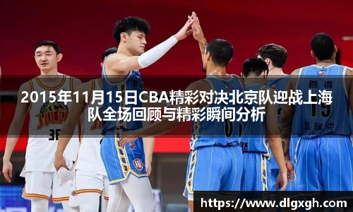 2015年11月15日CBA精彩对决北京队迎战上海队全场回顾与精彩瞬间分析