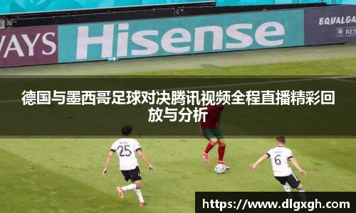 德国与墨西哥足球对决腾讯视频全程直播精彩回放与分析