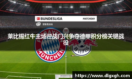 莱比锡红牛主场迎战门兴争夺德甲积分榜关键战役