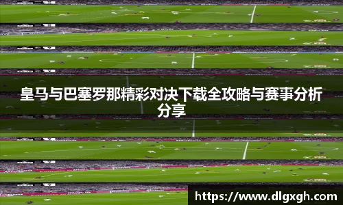 皇马与巴塞罗那精彩对决下载全攻略与赛事分析分享