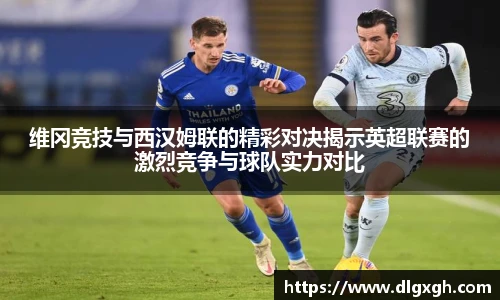 维冈竞技与西汉姆联的精彩对决揭示英超联赛的激烈竞争与球队实力对比