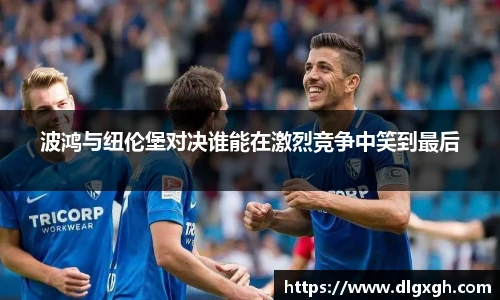 波鸿与纽伦堡对决谁能在激烈竞争中笑到最后