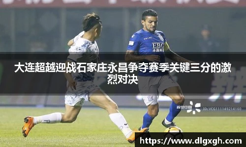 大连超越迎战石家庄永昌争夺赛季关键三分的激烈对决