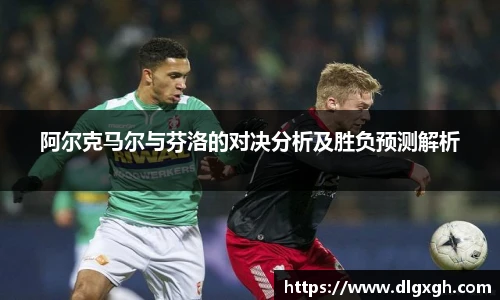 阿尔克马尔与芬洛的对决分析及胜负预测解析