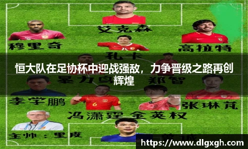 恒大队在足协杯中迎战强敌，力争晋级之路再创辉煌