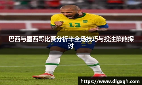 巴西与墨西哥比赛分析半全场技巧与投注策略探讨