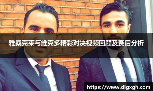 雅桑克莱与维克多精彩对决视频回顾及赛后分析